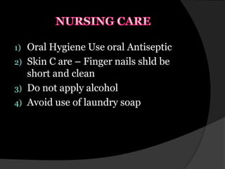 1)   Oral Hygiene Use oral Antiseptic
2)   Skin C are – Finger nails shld be
     short and clean
3)   Do not apply alcohol
4)   Avoid use of laundry soap
 