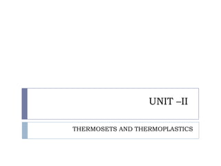 UNIT –II

THERMOSETS AND THERMOPLASTICS
 