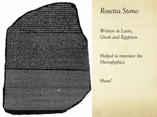 Rosetta Stone:

Written in Latin,
Greek and Egyptian


Helped to translate the
Hieroglyphics


Hoax?
 