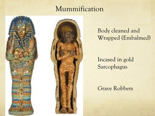 Mummification

           Body cleaned and
           Wrapped (Embalmed)


           Incased in gold
           Sarcophagus


           Grave Robbers
 
