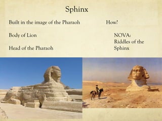 Sphinx
Built in the image of the Pharaoh   How?

Body of Lion                          NOVA:
                                      Riddles of the
Head of the Pharaoh                   Sphinx
 