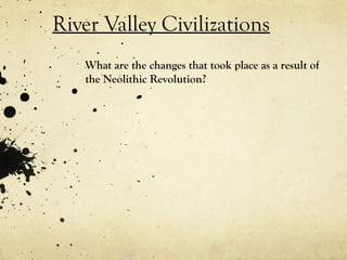 River Valley Civilizations
   What are the changes that took place as a result of
   the Neolithic Revolution?
 