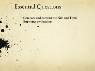 Essential Questions
   Compare and contrast the Nile and Tigris-
   Euphrates civilizations
 