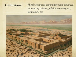 Civilization:   Highly organized community with advanced
                elements of culture; politics, economy, art,
                technology, etc
 