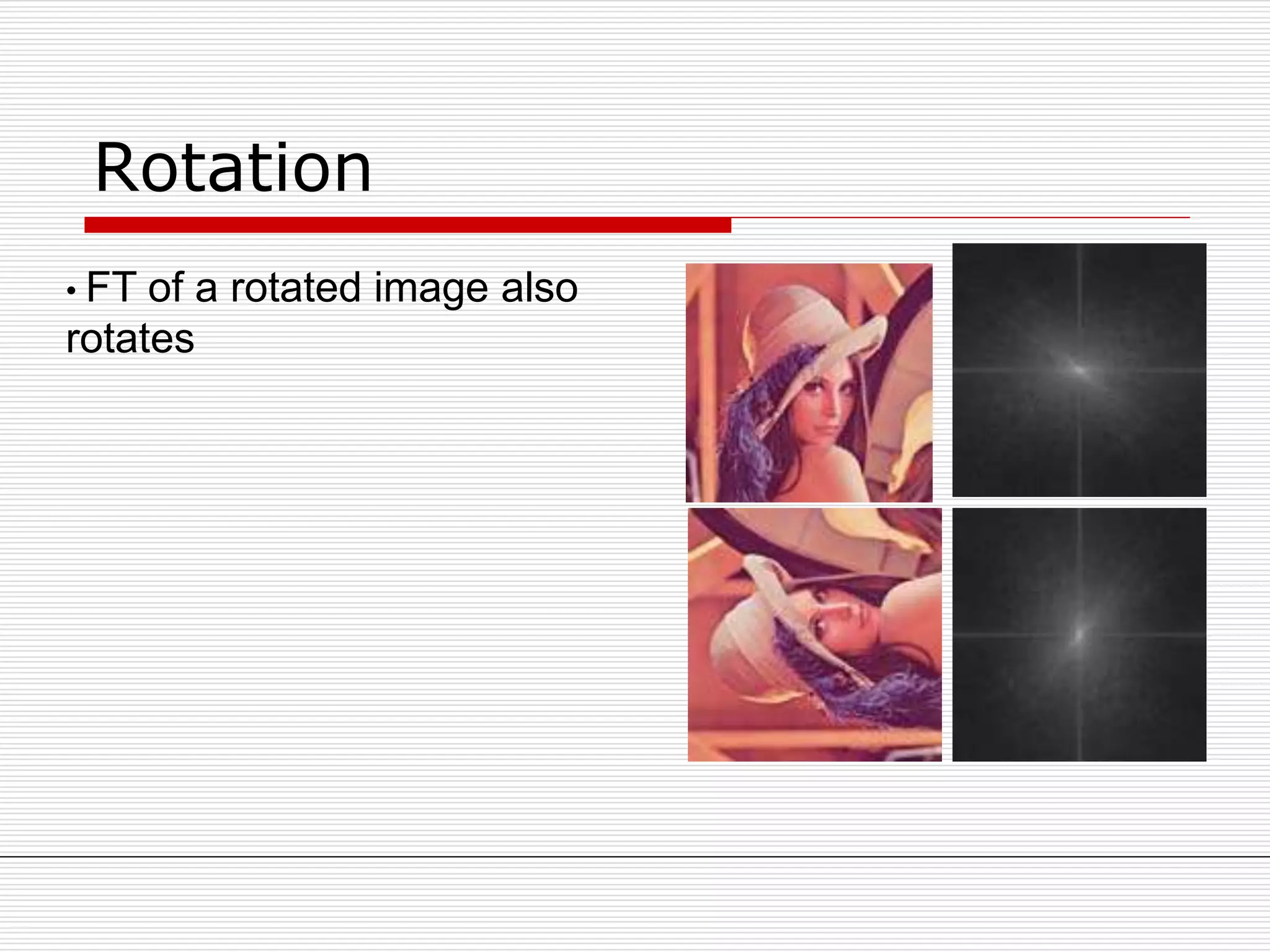Rotation
• FT of a rotated image also
rotates
 