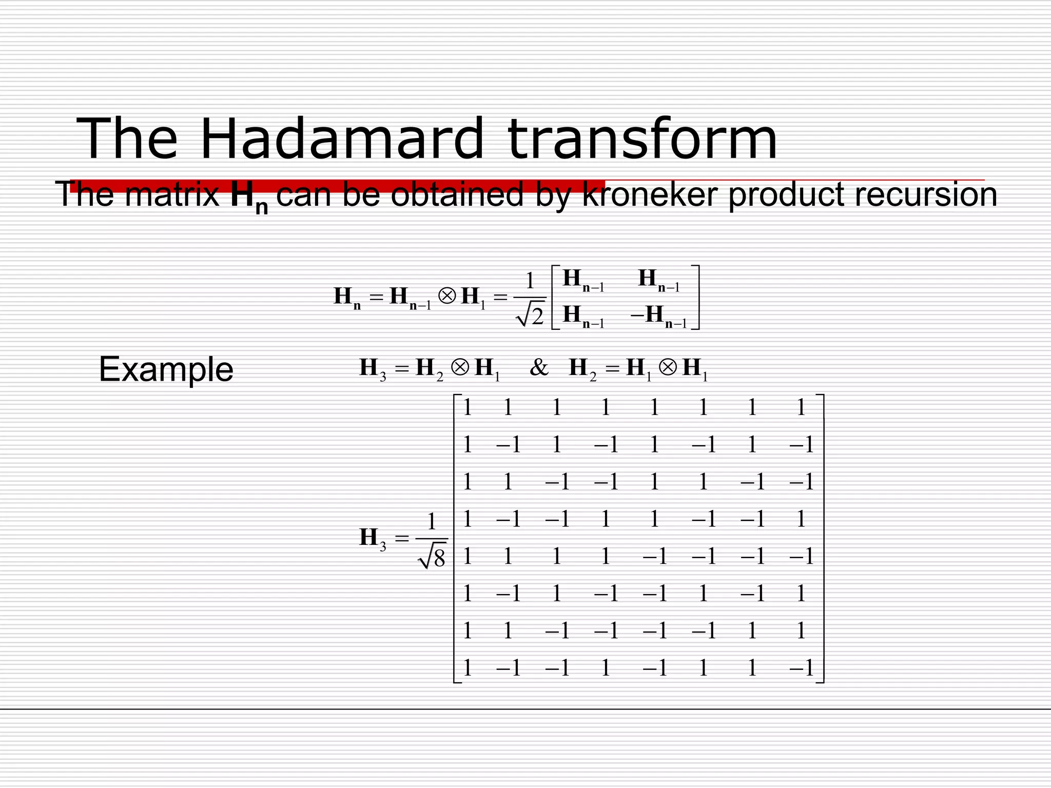 The Hadamard transform
1 1
1 1
1 1
1
2
 

 
 
     
n n
n n
n n
H H
H H H
H H
The matrix Hn can be obtained by kroneker product recursion
3 2 1 2 1 1
3
&
1 1 1 1 1 1 1 1
1 1 1 1 1 1 1 1
1 1 1 1 1 1 1 1
1 1 1 1 1 1 1 11
1 1 1 1 1 1 1 18
1 1 1 1 1 1 1 1
1 1 1 1 1 1 1 1
1 1 1 1 1 1 1 1
   
 
     
    
 
    
    
 
    
    
 
     
H H H H H H
H
Example
 