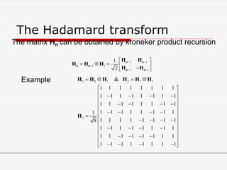 The Hadamard transform
1 1
1 1
1 1
1
2
 

 
 
     
n n
n n
n n
H H
H H H
H H
The matrix Hn can be obtained by kroneker product recursion
3 2 1 2 1 1
3
&
1 1 1 1 1 1 1 1
1 1 1 1 1 1 1 1
1 1 1 1 1 1 1 1
1 1 1 1 1 1 1 11
1 1 1 1 1 1 1 18
1 1 1 1 1 1 1 1
1 1 1 1 1 1 1 1
1 1 1 1 1 1 1 1
   
 
     
    
 
    
    
 
    
    
 
     
H H H H H H
H
Example
 