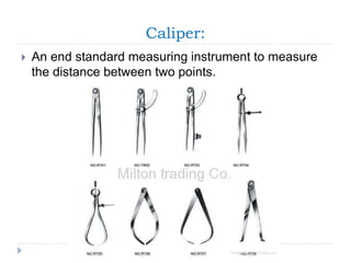 Caliper:
 An end standard measuring instrument to measure
the distance between two points.
 