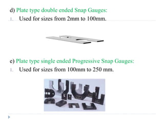 d) Plate type double ended Snap Gauges:
1. Used for sizes from 2mm to 100mm.
e) Plate type single ended Progressive Snap Gauges:
1. Used for sizes from 100mm to 250 mm.
 