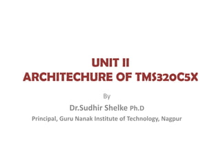 UNIT II
ARCHITECHURE OF TMS320C5X
By
Dr.Sudhir Shelke Ph.D
Principal, Guru Nanak Institute of Technology, Nagpur
 