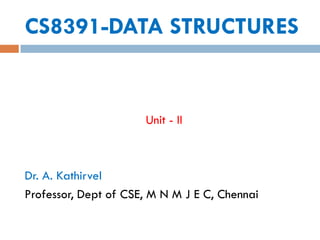 CS8391-DATA STRUCTURES
Unit - II
Dr. A. Kathirvel
Professor, Dept of CSE, M N M J E C, Chennai
 
