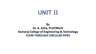 UNIT II
By
Dr. A. Asha, Prof/Mech
Kamaraj College of Engineering & Technology
FLOW THROUGH CIRCULAR PIPES
 