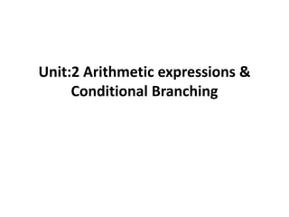 Unit:2 Arithmetic expressions &
Conditional Branching
 