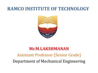 RAMCO INSTITUTE OF TECHNOLOGY
Mr.M.LAKSHMANAN
Assistant Professor (Senior Grade)
Department of Mechanical Engineering
 