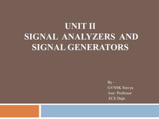 UNIT II
SIGNAL ANALYZERS AND
SIGNAL GENERATORS
By –
GVNSK Sravya
Asst. Professor
ECE Dept.
 
