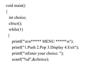 void main()
{
int choice;
clrscr();
while(1)
{
printf("nn***** MENU *****n");
printf("1.Push 2.Pop 3.Display 4.Exit");
printf("nEnter your choice: ");
scanf("%d",&choice);
 