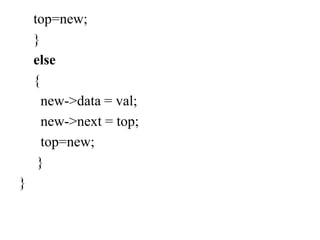 top=new;
}
else
{
new->data = val;
new->next = top;
top=new;
}
}
 