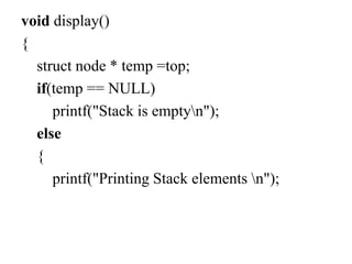 void display()
{
struct node * temp =top;
if(temp == NULL)
printf("Stack is emptyn");
else
{
printf("Printing Stack elements n");
 