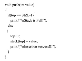 void push(int value)
{
if(top == SIZE-1)
printf("nStack is Full!");
else
{
top++;
stack[top] = value;
printf("nInsertion success!!!");
}
}
 