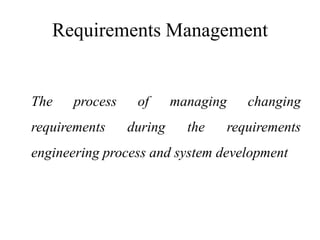Requirements Management
The process of managing changing
requirements during the requirements
engineering process and system development
 
