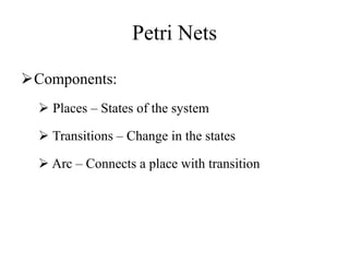 Petri Nets
Components:
 Places – States of the system
 Transitions – Change in the states
 Arc – Connects a place with transition
 