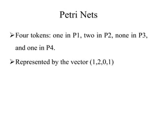 Petri Nets
Four tokens: one in P1, two in P2, none in P3,
and one in P4.
Represented by the vector (1,2,0,1)
 