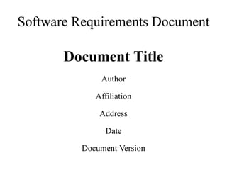 Software Requirements Document
Document Title
Author
Affiliation
Address
Date
Document Version
 