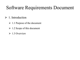 Software Requirements Document
 1. Introduction
 1.1 Purpose of the document
 1.2 Scope of this document
 1.3 Overview
 