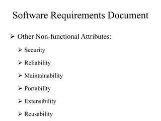 Software Requirements Document
 Other Non-functional Attributes:
 Security
 Reliability
 Maintainability
 Portability
 Extensibility
 Reusability
 