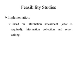 Feasibility Studies
Implementation:
 Based on information assessment (what is
required), information collection and report
writing.
 