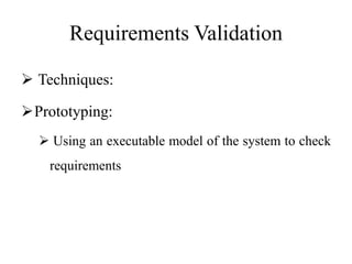 Requirements Validation
 Techniques:
Prototyping:
 Using an executable model of the system to check
requirements
 