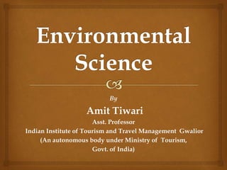 By
Amit Tiwari
Asst. Professor
Indian Institute of Tourism and Travel Management Gwalior
(An autonomous body under Ministry of Tourism,
Govt. of India)
 