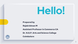 Hello!
Prepared by
Rajakrishnan M
Assistant Professor in Commerce CA
Dr. N.G.P. Arts and Science College
Coimbatore
2
 