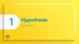 Hypothesis
Let’s start…
1
 