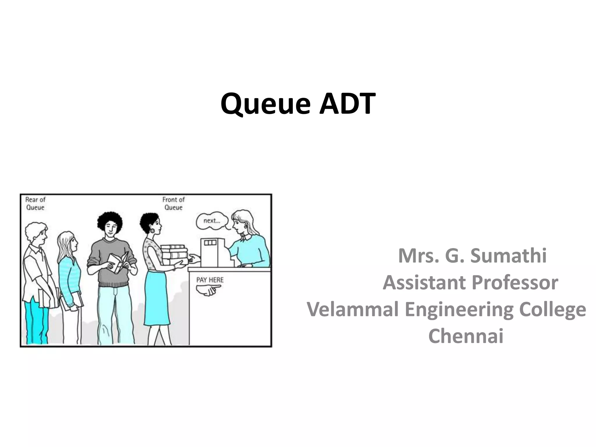 Queue ADT
Mrs. G. Sumathi
Assistant Professor
Velammal Engineering College
Chennai
 
