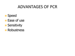 ADVANTAGES OF PCR
 Speed
 Ease of use
 Sensitivity
 Robustness
 