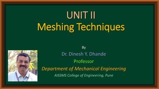 UNIT II
Meshing Techniques
By
Dr. Dinesh Y. Dhande
Professor
Department of Mechanical Engineering
AISSMS College of Engineering, Pune
 