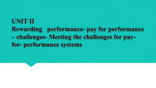 UNIT II
Rewarding performance- pay for performance
– challenges- Meeting the challenges for pay-
for- performance systems
 