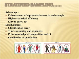 Advantage :
 Enhancement of representativeness to each sample
 Higher statistical efficiency
 Easy to carry out
Disadvantage:
 Classification error
 Time consuming and expensive
 Prior knowledge of composition and of
distribution of population
 