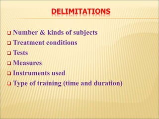DELIMITATIONS
 Number & kinds of subjects
 Treatment conditions
 Tests
 Measures
 Instruments used
 Type of training (time and duration)
 