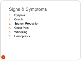 Signs & Symptoms
1. Dyspnia
2. Cough
3. Sputum Production
4. Chest Pain
5. Wheezing
6. Hemoptesis
10
 