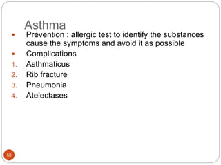 Asthma
 Prevention : allergic test to identify the substances
cause the symptoms and avoid it as possible
 Complications
1. Asthmaticus
2. Rib fracture
3. Pneumonia
4. Atelectases
58
 