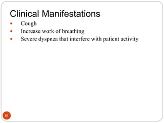 Clinical Manifestations
 Cough
 Increase work of breathing
 Severe dyspnea that interfere with patient activity
61
 