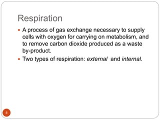 Respiration
 A process of gas exchange necessary to supply
cells with oxygen for carrying on metabolism, and
to remove carbon dioxide produced as a waste
by-product.
 Two types of respiration: external and internal.
8
 