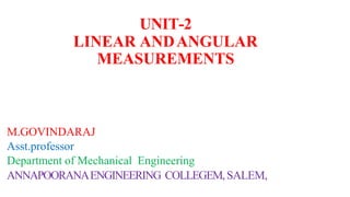 M.GOVINDARAJ
Asst.professor
Department of Mechanical Engineering
ANNAPOORANAENGINEERING COLLEGEM,SALEM,
UNIT-2
LINEAR ANDANGULAR
MEASUREMENTS
 