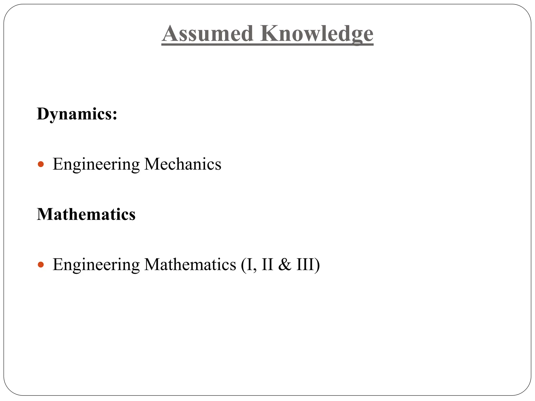 Assumed Knowledge
Dynamics:
 Engineering Mechanics
Mathematics
 Engineering Mathematics (I, II & III)
 
