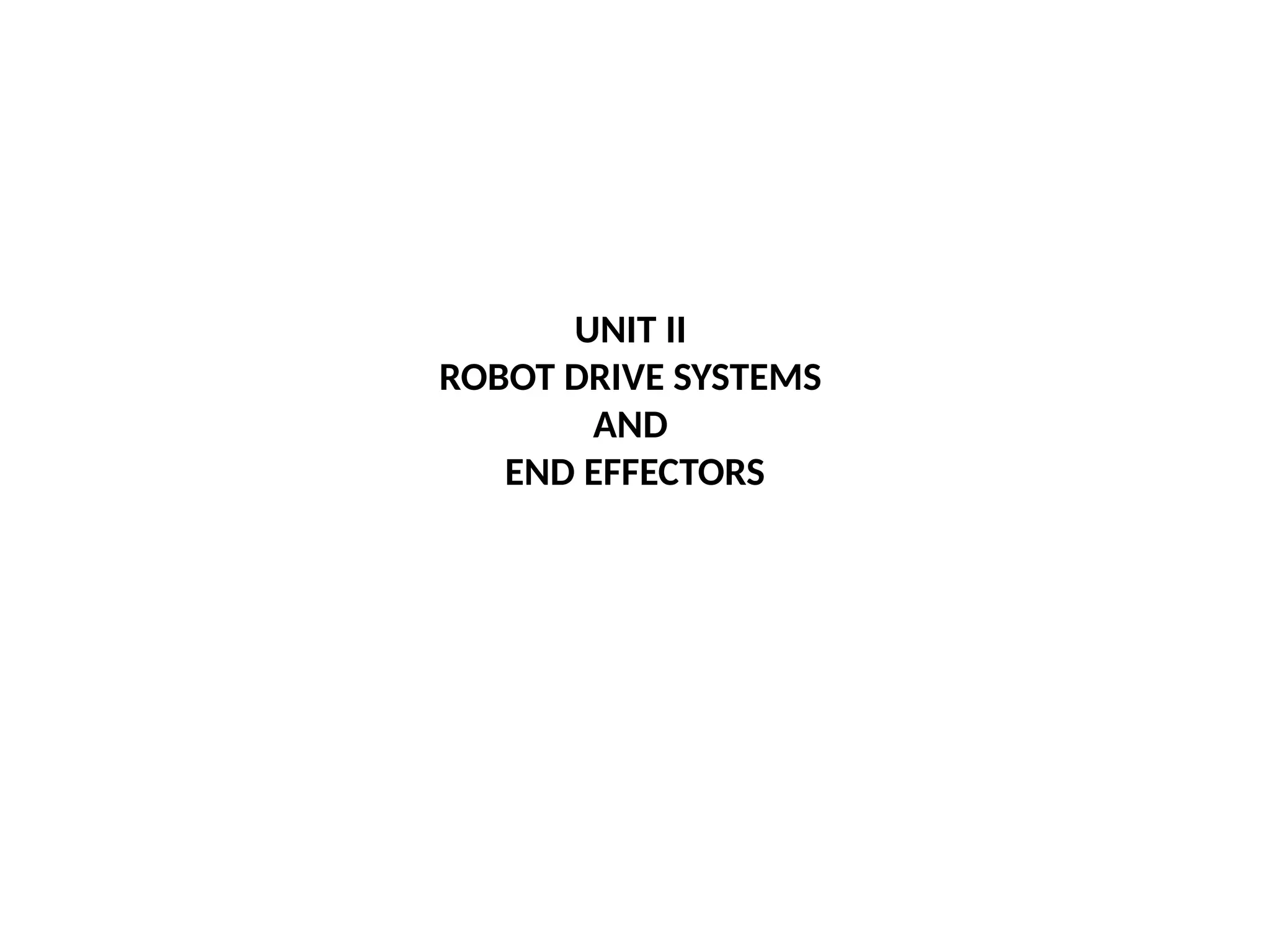 UNIT II
ROBOT DRIVE SYSTEMS
AND
END EFFECTORS
 