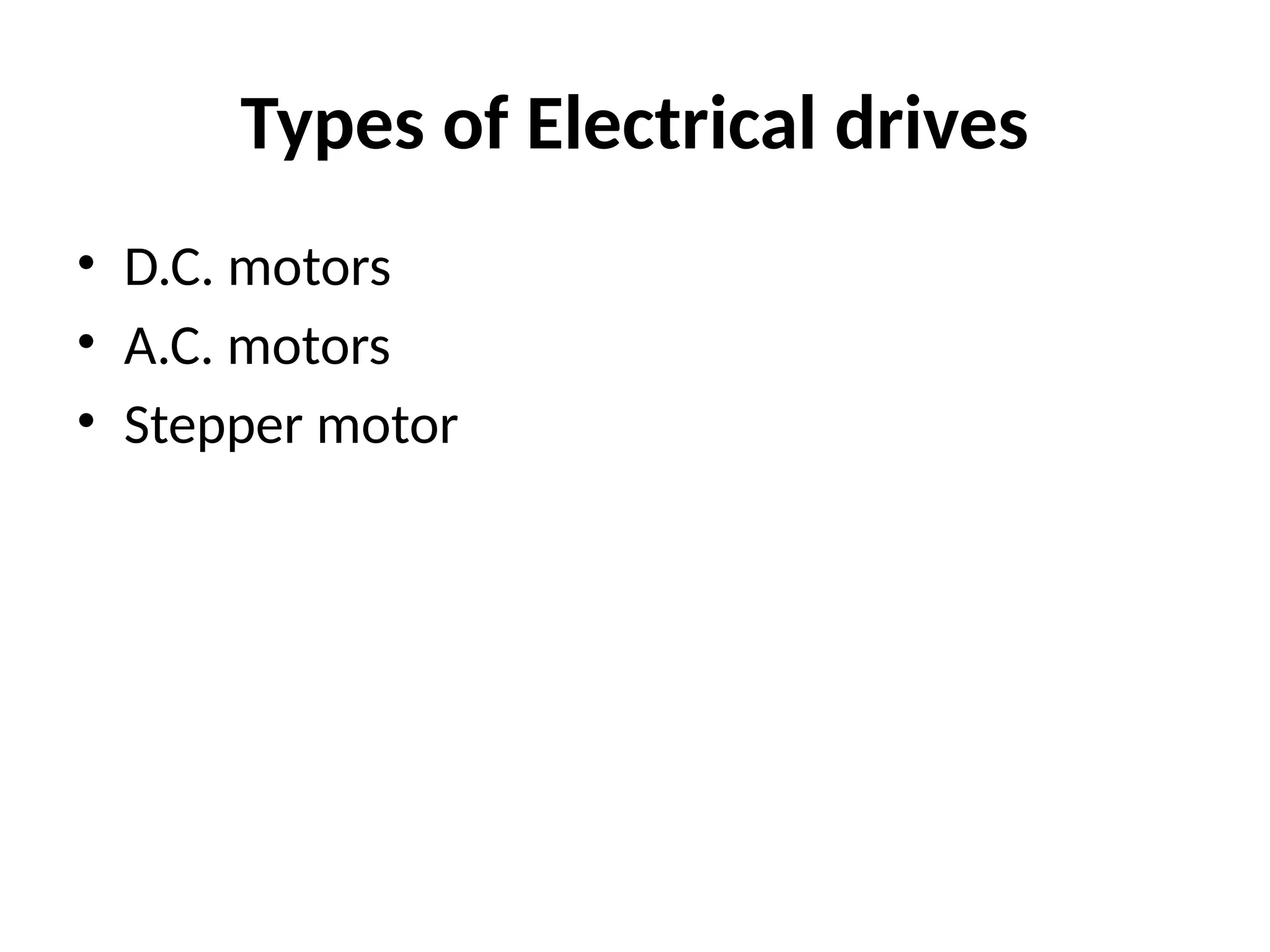 Types of Electrical drives
• D.C. motors
• A.C. motors
• Stepper motor
 