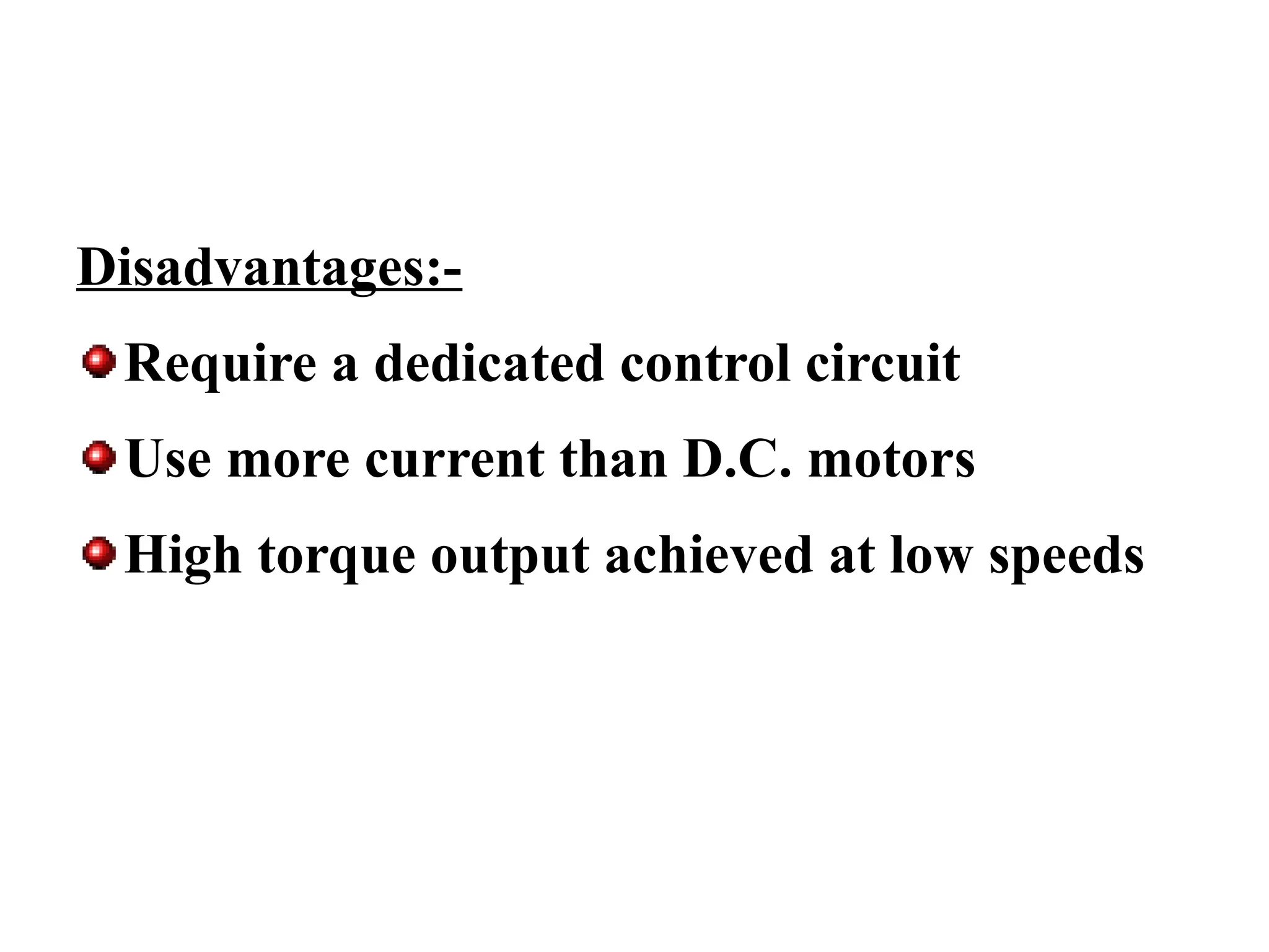 Disadvantages:-
Require a dedicated control circuit
Use more current than D.C. motors
High torque output achieved at low speeds
 