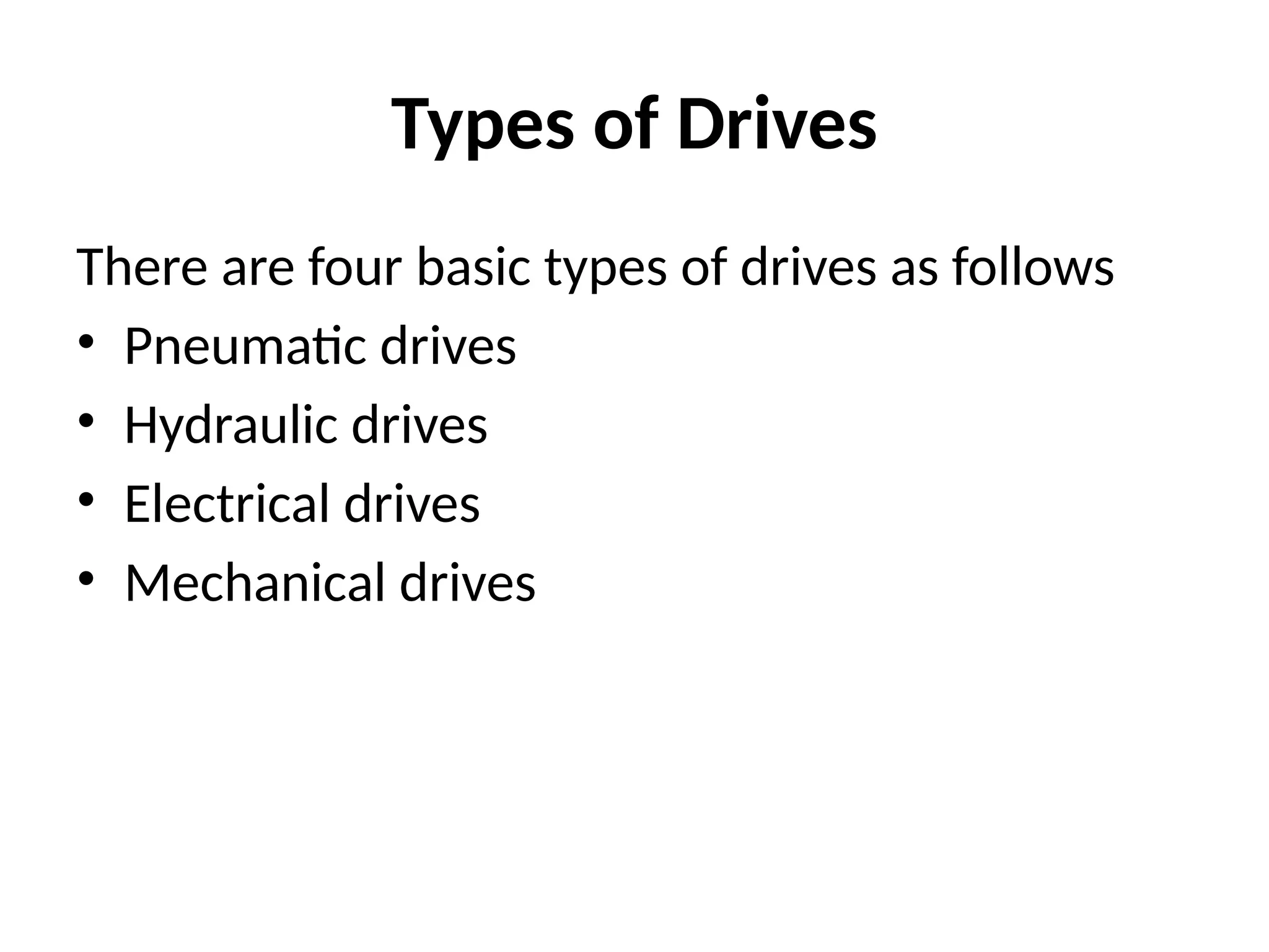Types of Drives
There are four basic types of drives as follows
• Pneumatic drives
• Hydraulic drives
• Electrical drives
• Mechanical drives
 